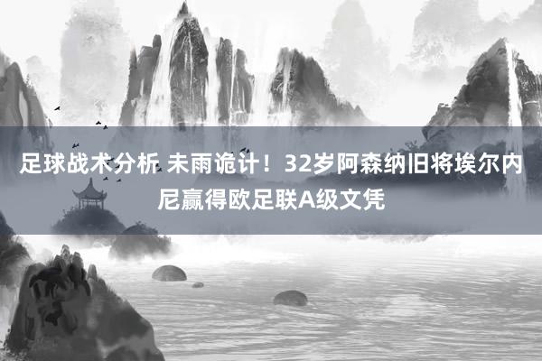 足球战术分析 未雨诡计！32岁阿森纳旧将埃尔内尼赢得欧足联A级文凭