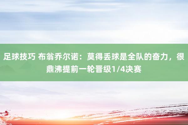 足球技巧 布翁乔尔诺：莫得丢球是全队的奋力，很鼎沸提前一轮晋级1/4决赛