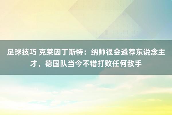 足球技巧 克莱因丁斯特：纳帅很会遴荐东说念主才，德国队当今不错打败任何敌手