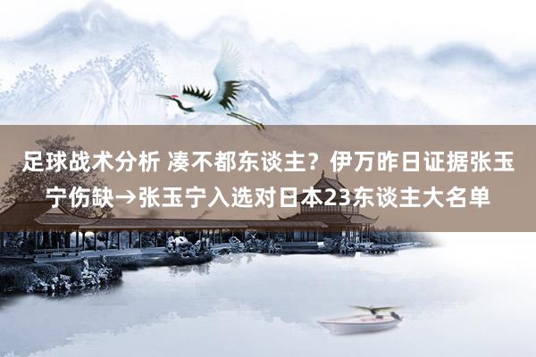 足球战术分析 凑不都东谈主？伊万昨日证据张玉宁伤缺→张玉宁入选对日本23东谈主大名单