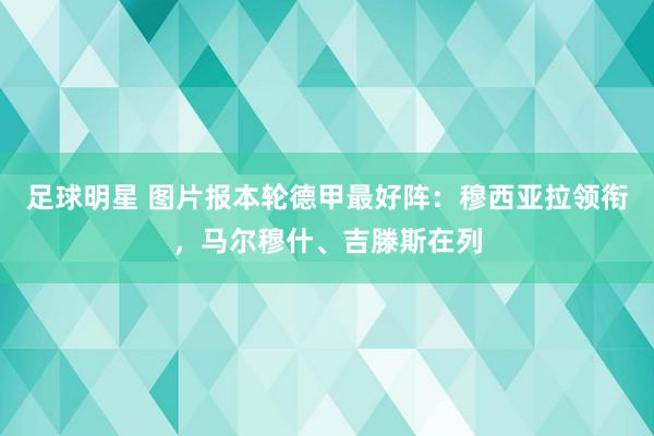 足球明星 图片报本轮德甲最好阵：穆西亚拉领衔，马尔穆什、吉滕斯在列