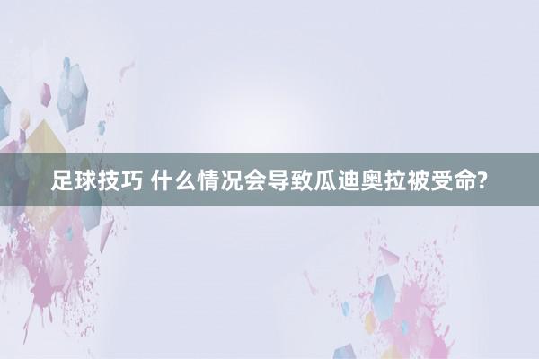 足球技巧 什么情况会导致瓜迪奥拉被受命?