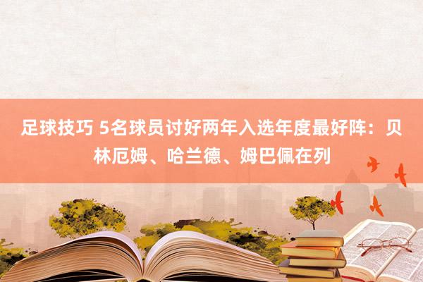 足球技巧 5名球员讨好两年入选年度最好阵：贝林厄姆、哈兰德、姆巴佩在列