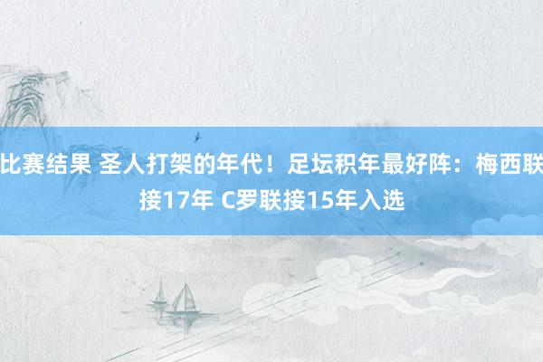 比赛结果 圣人打架的年代！足坛积年最好阵：梅西联接17年 C罗联接15年入选