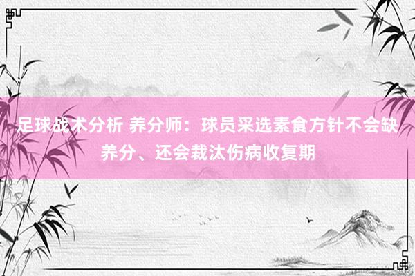 足球战术分析 养分师：球员采选素食方针不会缺养分、还会裁汰伤病收复期