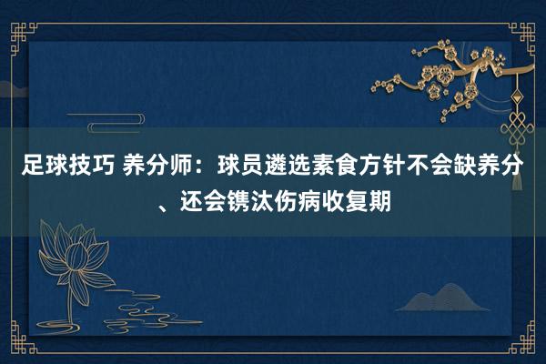 足球技巧 养分师：球员遴选素食方针不会缺养分、还会镌汰伤病收复期