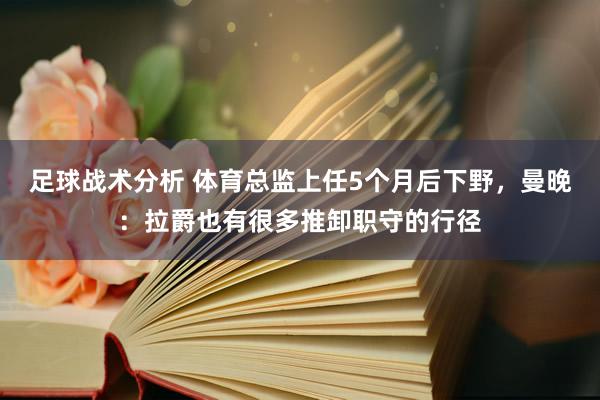 足球战术分析 体育总监上任5个月后下野，曼晚：拉爵也有很多推卸职守的行径