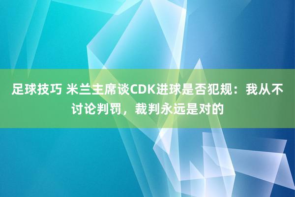 足球技巧 米兰主席谈CDK进球是否犯规：我从不讨论判罚，裁判永远是对的