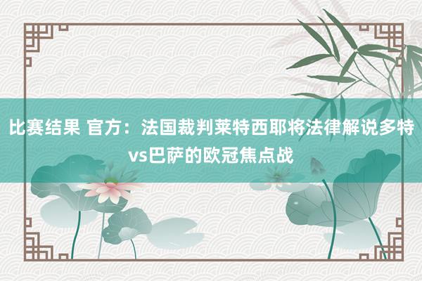 比赛结果 官方：法国裁判莱特西耶将法律解说多特vs巴萨的欧冠焦点战