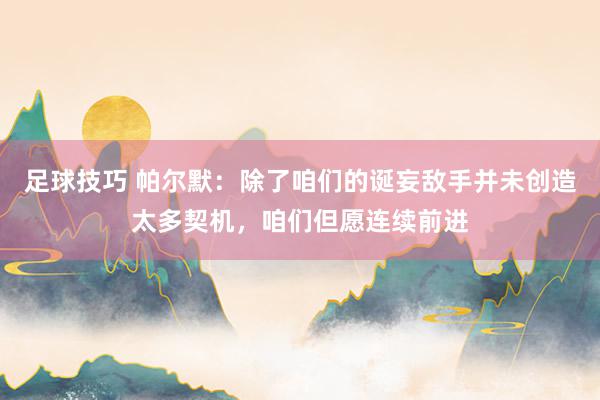 足球技巧 帕尔默：除了咱们的诞妄敌手并未创造太多契机，咱们但愿连续前进