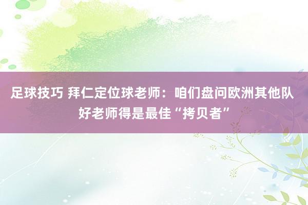 足球技巧 拜仁定位球老师：咱们盘问欧洲其他队 好老师得是最佳“拷贝者”