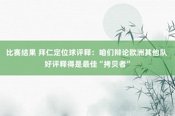 比赛结果 拜仁定位球评释：咱们辩论欧洲其他队 好评释得是最佳“拷贝者”