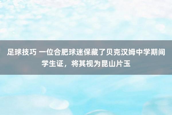 足球技巧 一位合肥球迷保藏了贝克汉姆中学期间学生证，将其视为昆山片玉