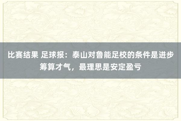 比赛结果 足球报：泰山对鲁能足校的条件是进步筹算才气，最理思是安定盈亏