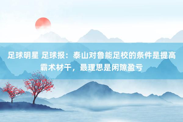 足球明星 足球报：泰山对鲁能足校的条件是提高霸术材干，最理思是闲隙盈亏