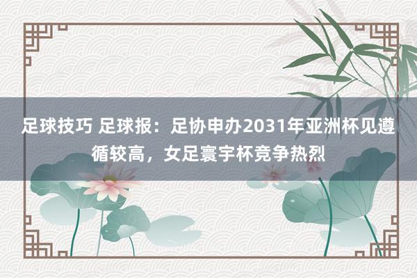 足球技巧 足球报：足协申办2031年亚洲杯见遵循较高，女足寰宇杯竞争热烈