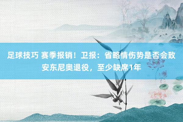 足球技巧 赛季报销！卫报：省略情伤势是否会致安东尼奥退役，至少缺席1年