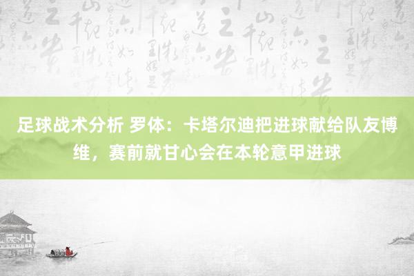 足球战术分析 罗体：卡塔尔迪把进球献给队友博维，赛前就甘心会在本轮意甲进球