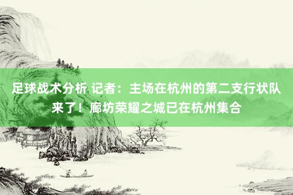 足球战术分析 记者：主场在杭州的第二支行状队来了！廊坊荣耀之城已在杭州集合