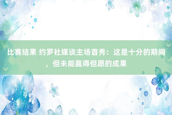 比赛结果 约罗社媒谈主场首秀：这是十分的期间，但未能赢得但愿的成果