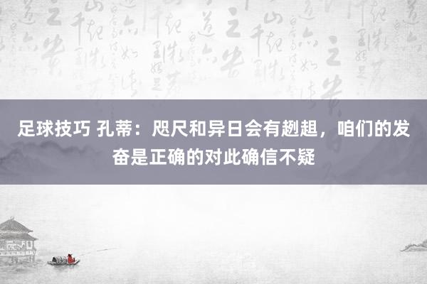 足球技巧 孔蒂：咫尺和异日会有趔趄，咱们的发奋是正确的对此确信不疑