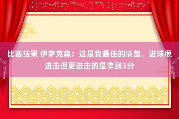 比赛结果 伊萨克森：这是我最佳的清楚，进球很进击但更进击的是拿到3分