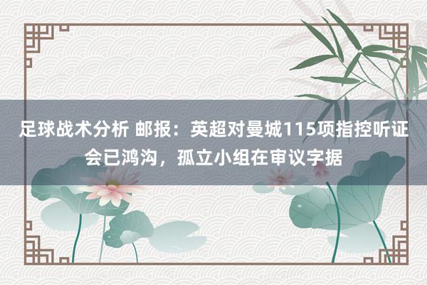 足球战术分析 邮报：英超对曼城115项指控听证会已鸿沟，孤立小组在审议字据